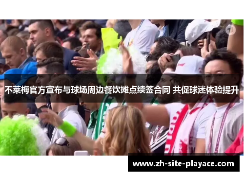 不莱梅官方宣布与球场周边餐饮摊点续签合同 共促球迷体验提升