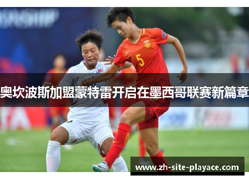 奥坎波斯加盟蒙特雷开启在墨西哥联赛新篇章 奥坎波斯加盟蒙特雷开启在墨西哥联赛新篇章