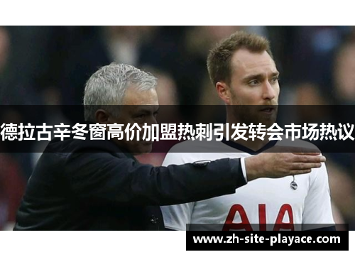 德拉古辛冬窗高价加盟热刺引发转会市场热议 德拉古辛冬窗高价加盟热刺引发转会市场热议