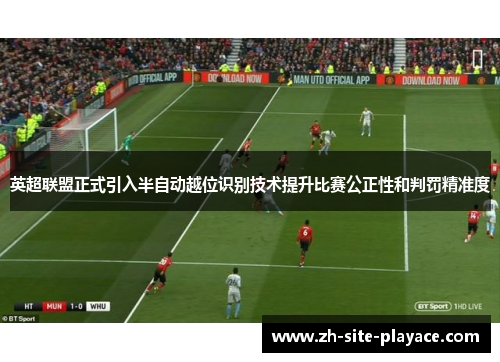 英超联盟正式引入半自动越位识别技术提升比赛公正性和判罚精准度