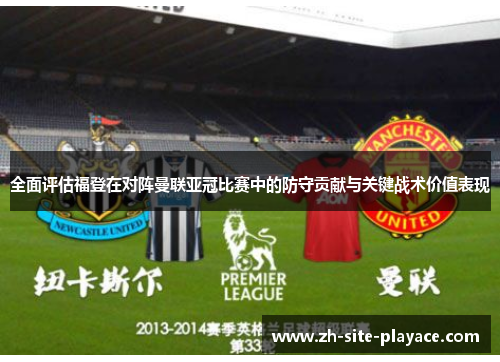 全面评估福登在对阵曼联亚冠比赛中的防守贡献与关键战术价值表现 全面评估福登在对阵曼联亚冠比赛中的防守贡献与关键战术价值表现