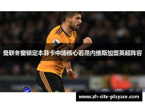 曼联冬窗锁定本菲卡中场核心若昂内维斯加盟英超阵容