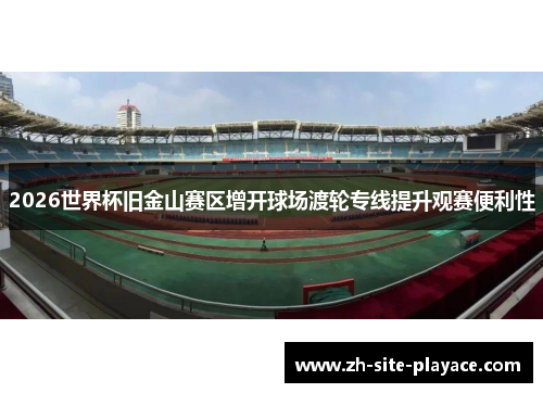 2026世界杯旧金山赛区增开球场渡轮专线提升观赛便利性