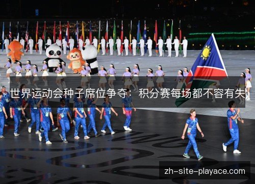 世界运动会种子席位争夺:积分赛每场都不容有失 世界运动会种子席位争夺:积分赛每场都不容有失