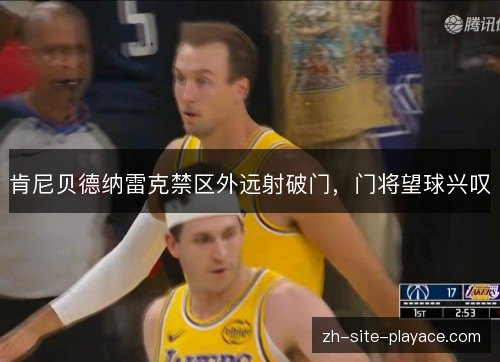 肯尼贝德纳雷克禁区外远射破门,门将望球兴叹 肯尼贝德纳雷克禁区外远射破门,门将望球兴叹