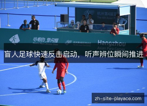 盲人足球快速反击启动,听声辨位瞬间推进 盲人足球快速反击启动,听声辨位瞬间推进