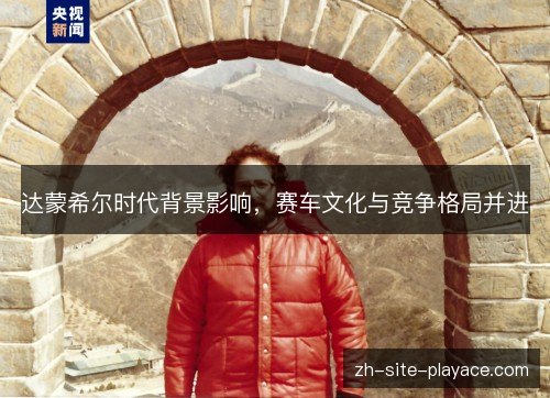达蒙希尔时代背景影响,赛车文化与竞争格局并进 达蒙希尔时代背景影响,赛车文化与竞争格局并进